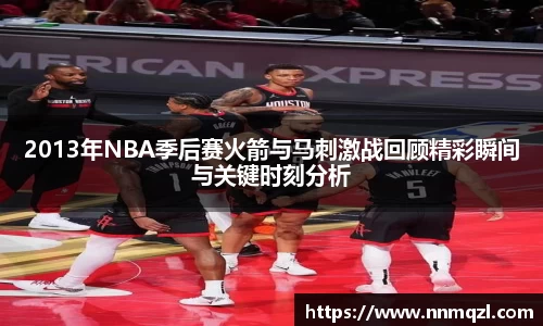 2013年NBA季后赛火箭与马刺激战回顾精彩瞬间与关键时刻分析