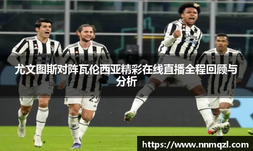 尤文图斯对阵瓦伦西亚精彩在线直播全程回顾与分析