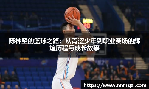 陈林坚的篮球之路：从青涩少年到职业赛场的辉煌历程与成长故事
