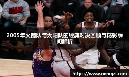 2005年火箭队与太阳队的经典对决回顾与精彩瞬间解析