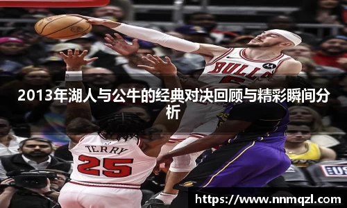 2013年湖人与公牛的经典对决回顾与精彩瞬间分析