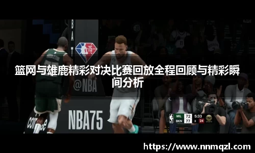 篮网与雄鹿精彩对决比赛回放全程回顾与精彩瞬间分析