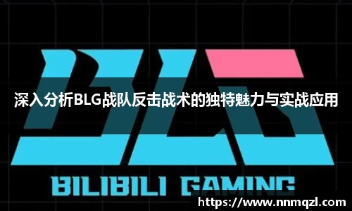 深入分析BLG战队反击战术的独特魅力与实战应用