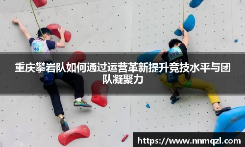 重庆攀岩队如何通过运营革新提升竞技水平与团队凝聚力