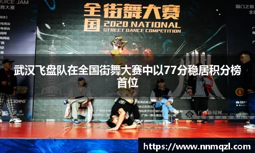 武汉飞盘队在全国街舞大赛中以77分稳居积分榜首位