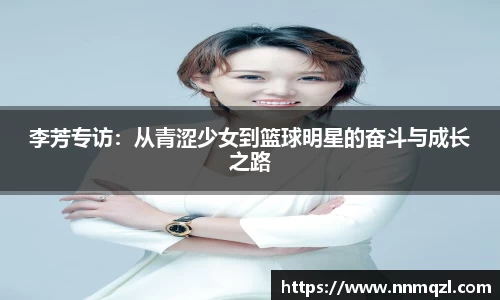 李芳专访：从青涩少女到篮球明星的奋斗与成长之路