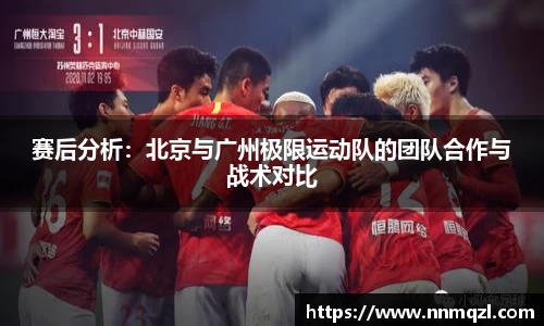 赛后分析：北京与广州极限运动队的团队合作与战术对比