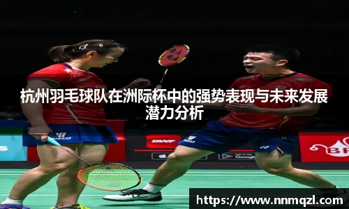 杭州羽毛球队在洲际杯中的强势表现与未来发展潜力分析